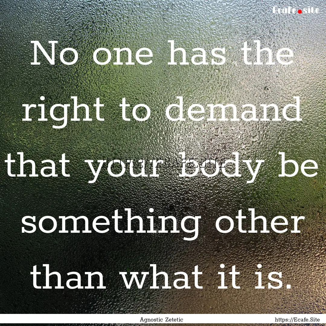 No one has the right to demand that your.... : Quote by Agnostic Zetetic