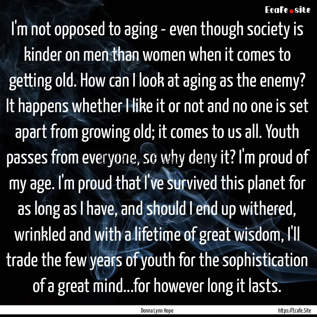 I'm not opposed to aging - even though society.... : Quote by Donna Lynn Hope