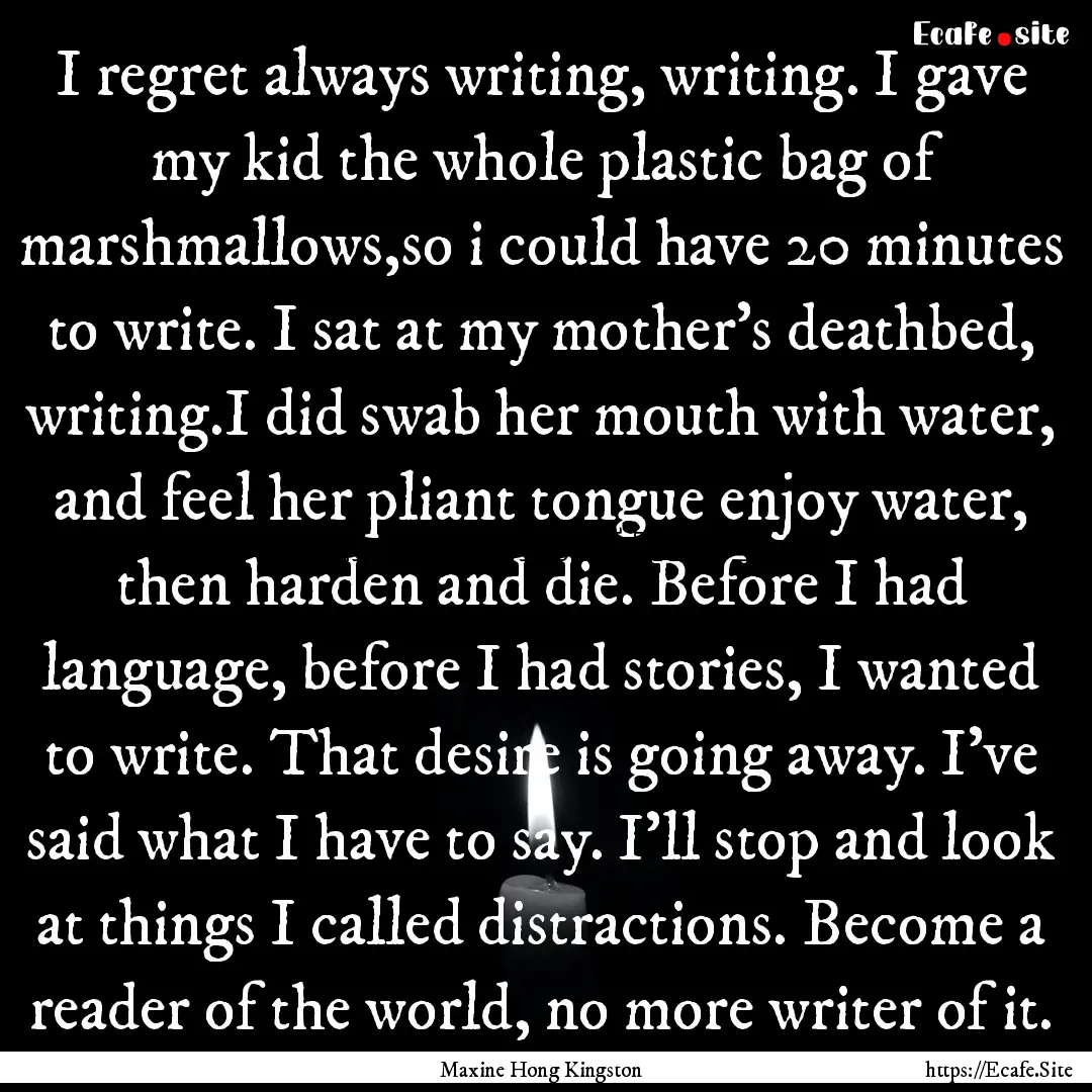 I regret always writing, writing. I gave.... : Quote by Maxine Hong Kingston