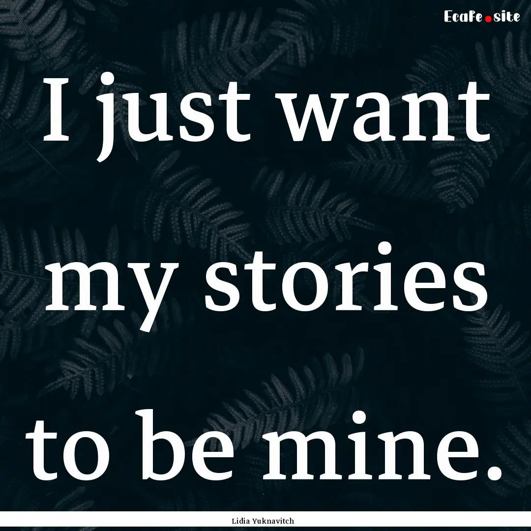 I just want my stories to be mine. : Quote by Lidia Yuknavitch