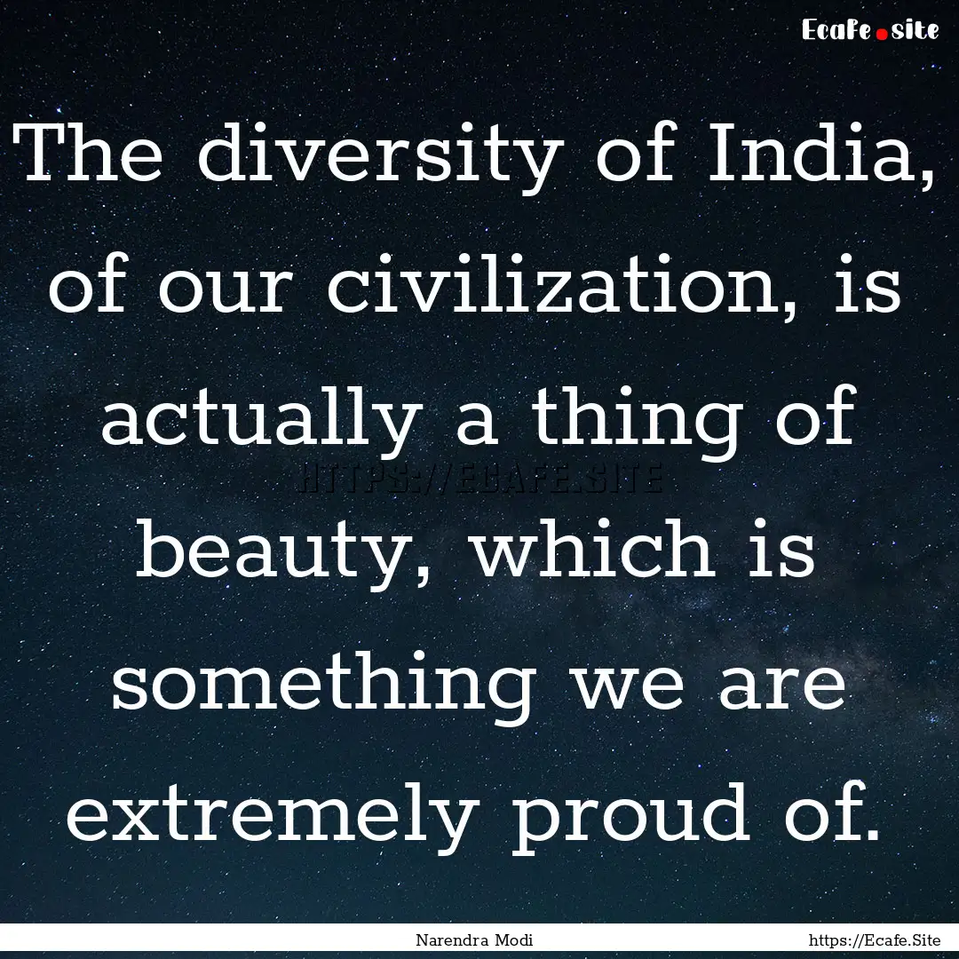 The diversity of India, of our civilization,.... : Quote by Narendra Modi