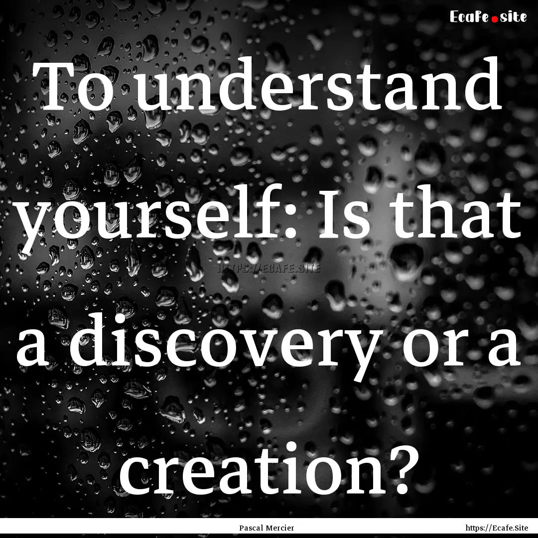 To understand yourself: Is that a discovery.... : Quote by Pascal Mercier