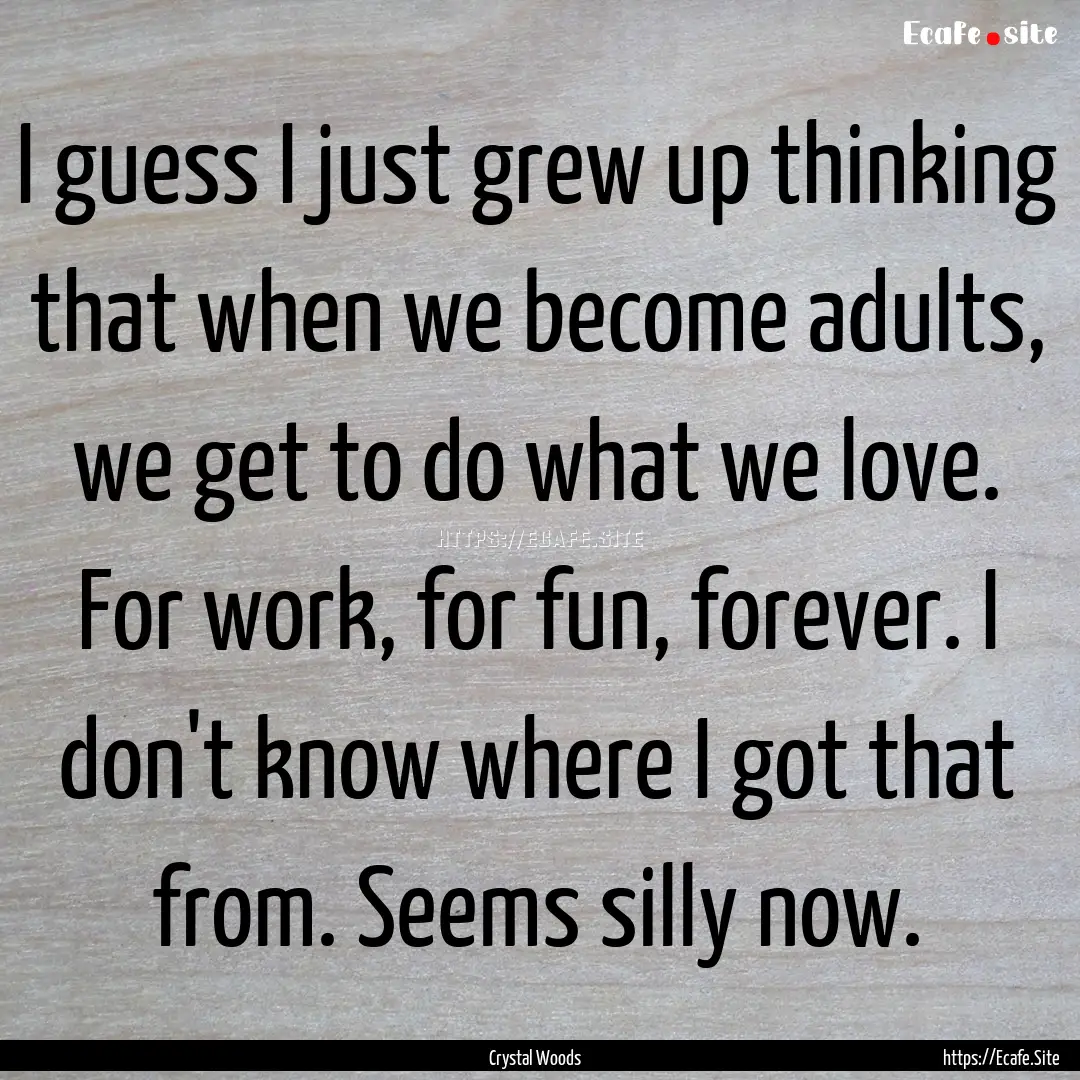 I guess I just grew up thinking that when.... : Quote by Crystal Woods