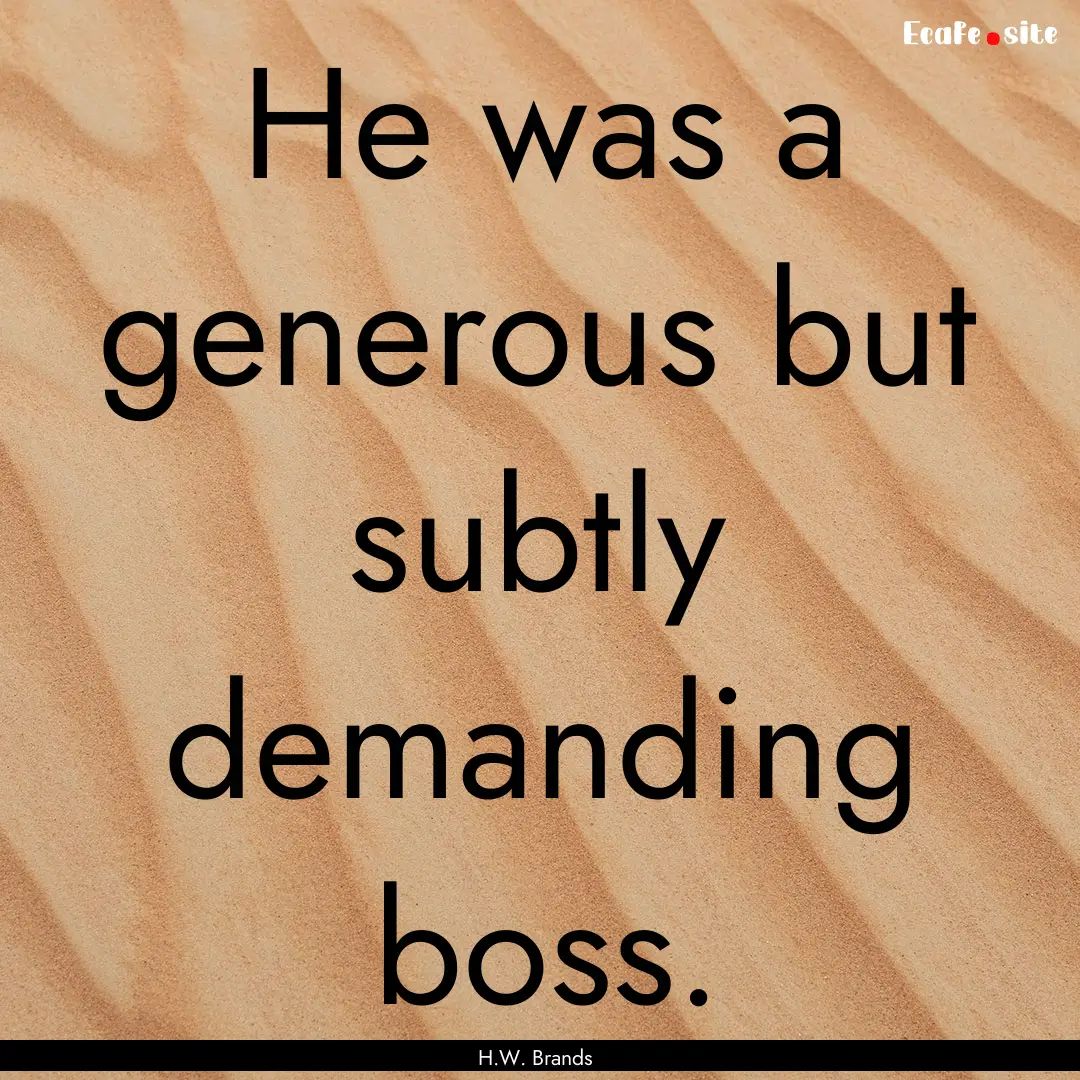 He was a generous but subtly demanding boss..... : Quote by H.W. Brands