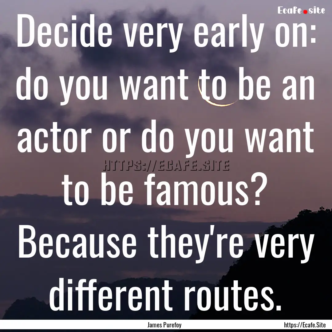 Decide very early on: do you want to be an.... : Quote by James Purefoy