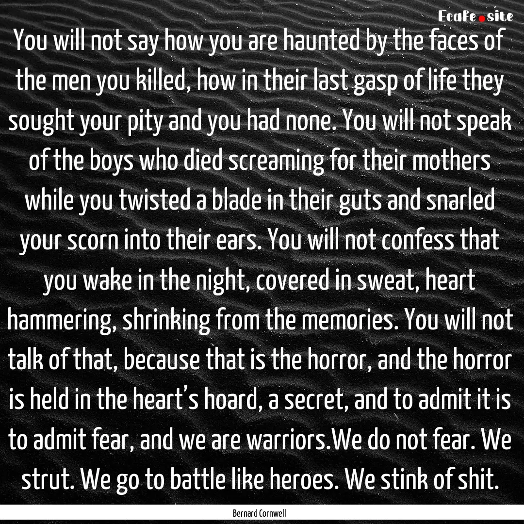 You will not say how you are haunted by the.... : Quote by Bernard Cornwell