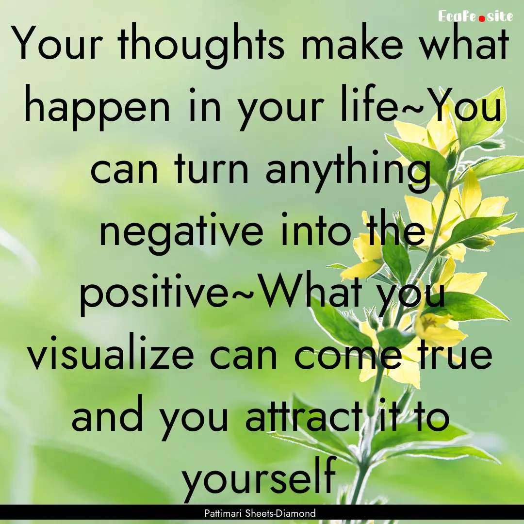 Your thoughts make what happen in your life~You.... : Quote by Pattimari Sheets-Diamond