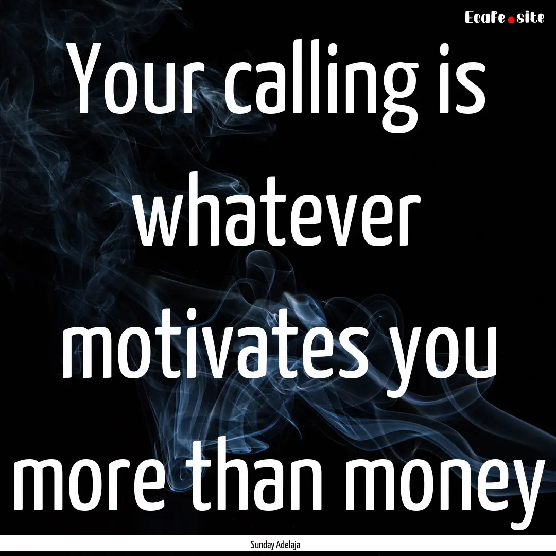 Your calling is whatever motivates you more.... : Quote by Sunday Adelaja