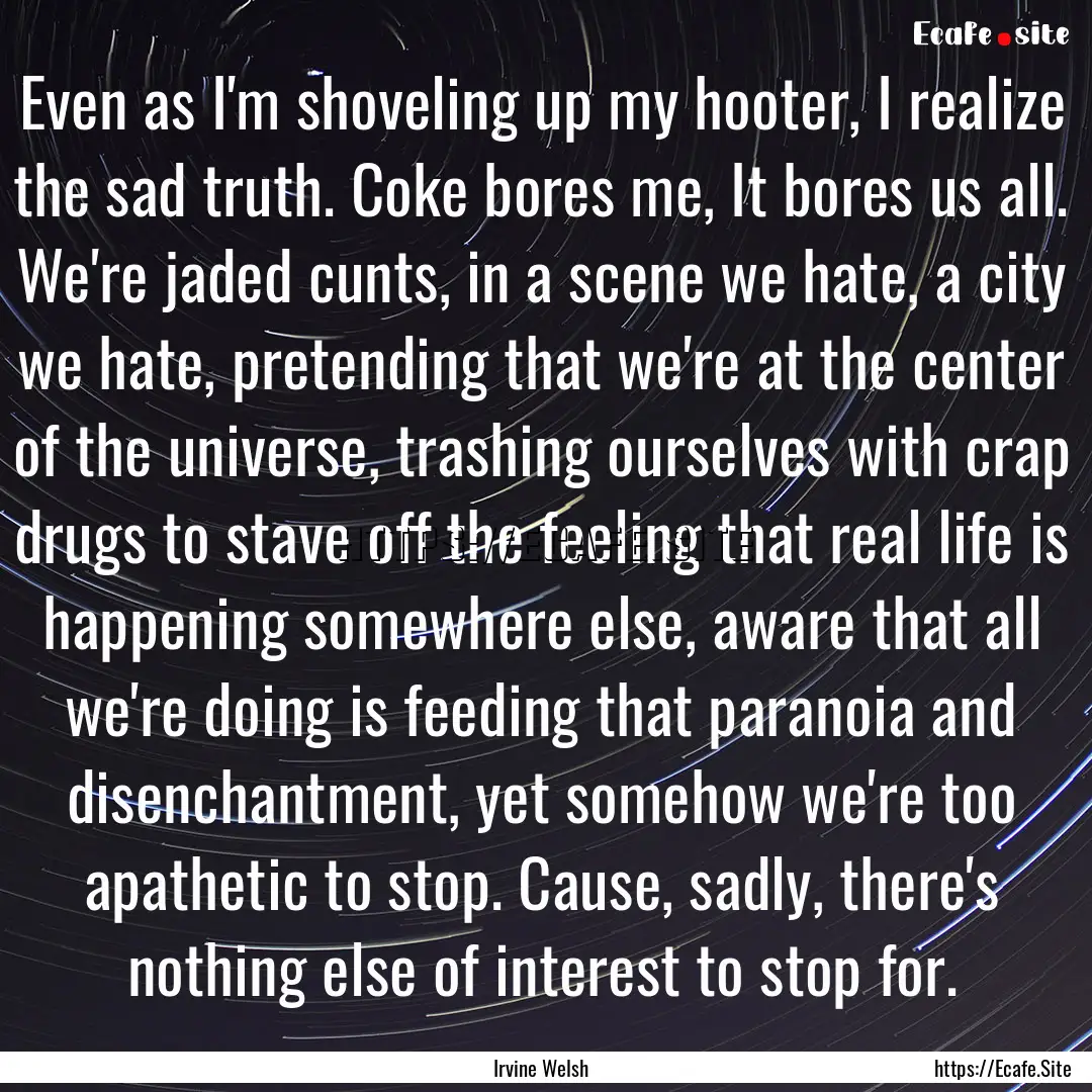 Even as I'm shoveling up my hooter, I realize.... : Quote by Irvine Welsh