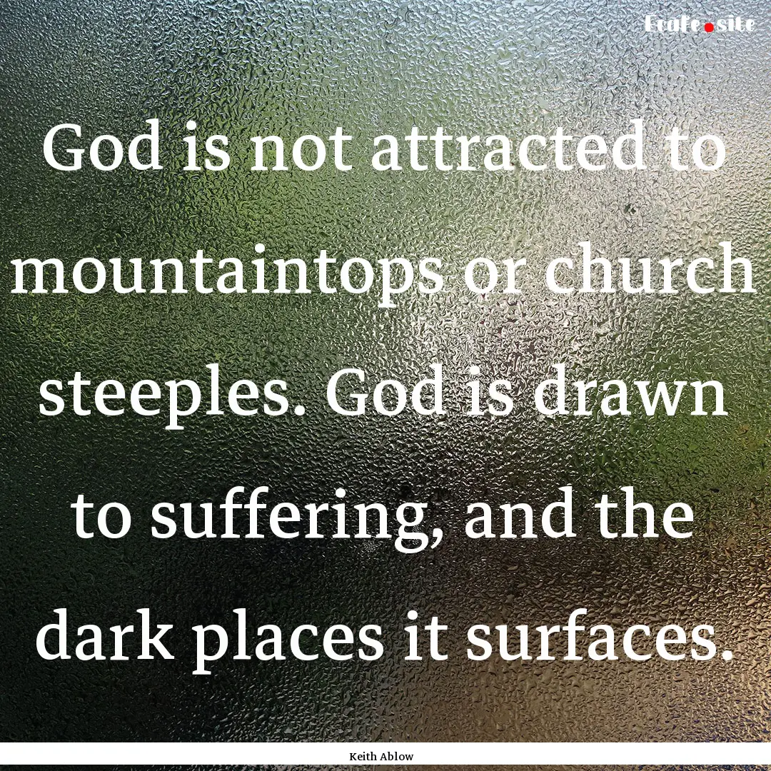 God is not attracted to mountaintops or church.... : Quote by Keith Ablow