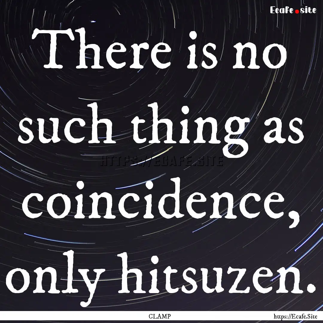 There is no such thing as coincidence, only.... : Quote by CLAMP