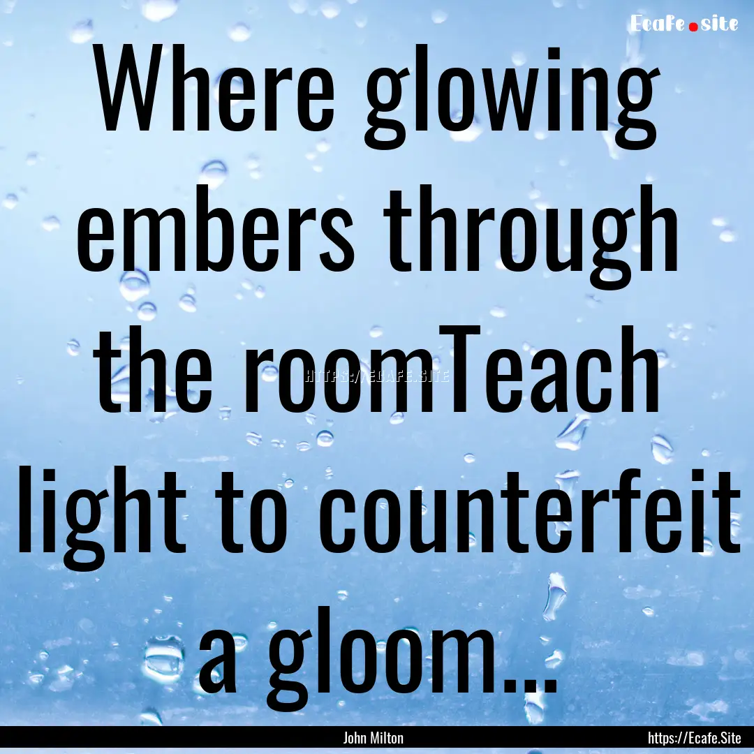 Where glowing embers through the roomTeach.... : Quote by John Milton