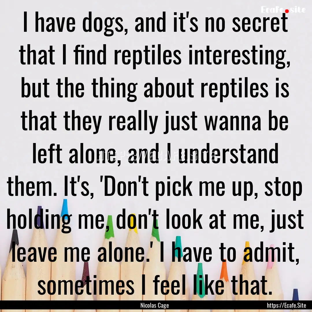 I have dogs, and it's no secret that I find.... : Quote by Nicolas Cage