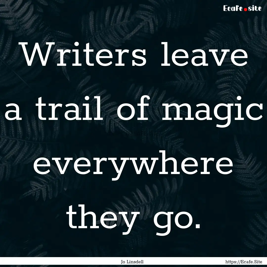 Writers leave a trail of magic everywhere.... : Quote by Jo Linsdell