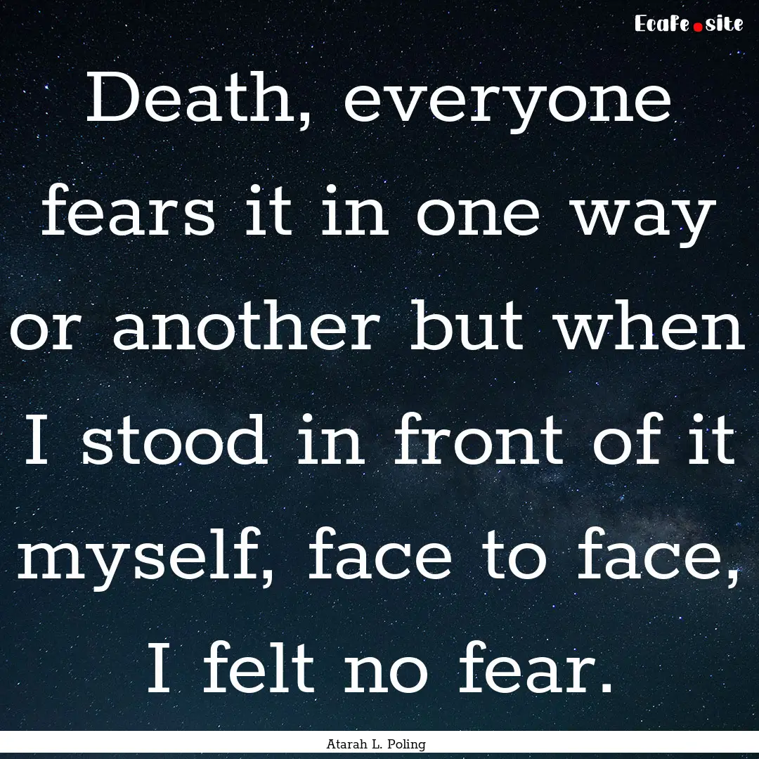 Death, everyone fears it in one way or another.... : Quote by Atarah L. Poling