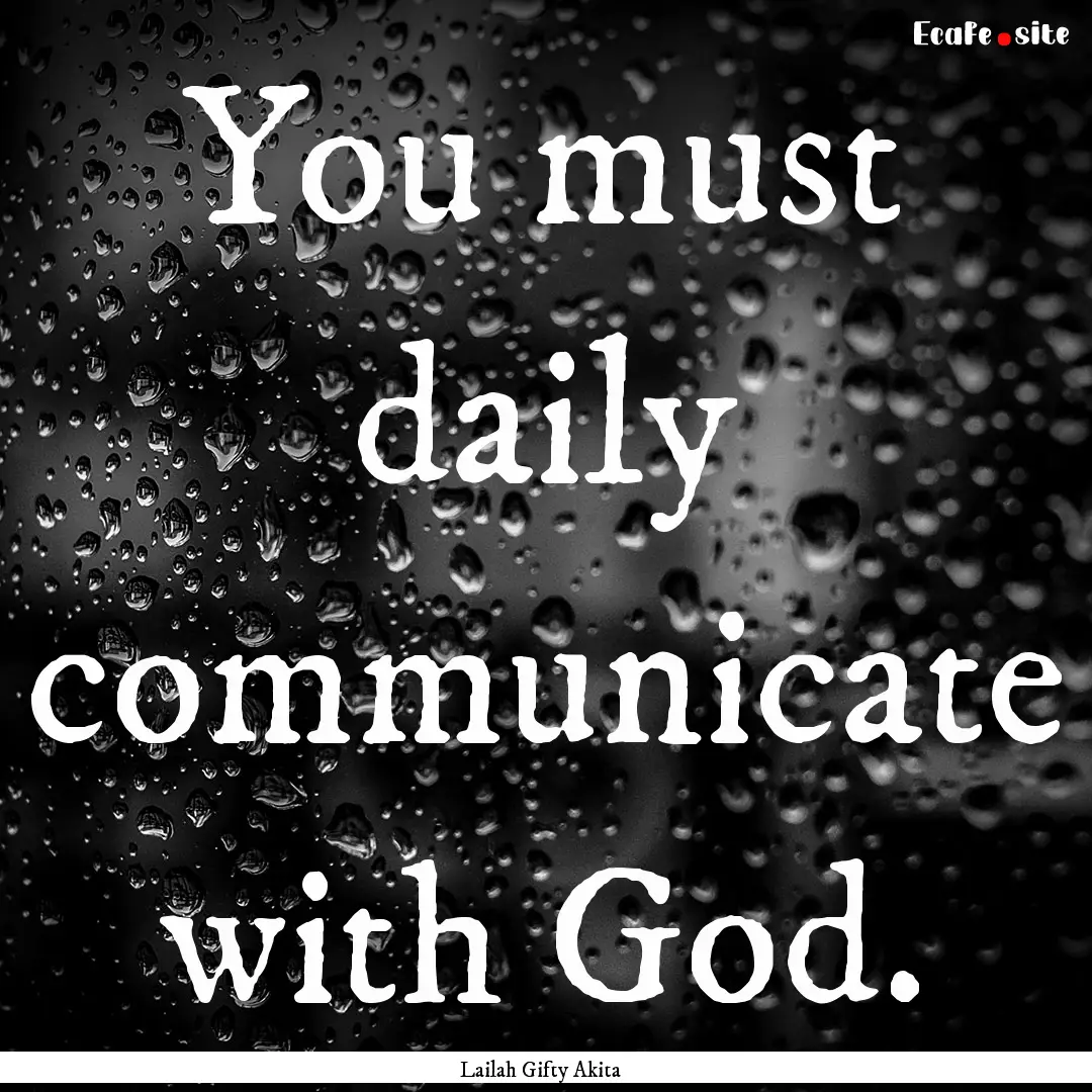 You must daily communicate with God. : Quote by Lailah Gifty Akita