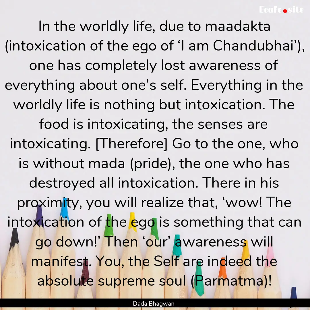 In the worldly life, due to maadakta (intoxication.... : Quote by Dada Bhagwan