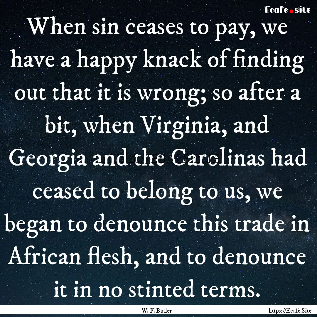 When sin ceases to pay, we have a happy knack.... : Quote by W. F. Butler