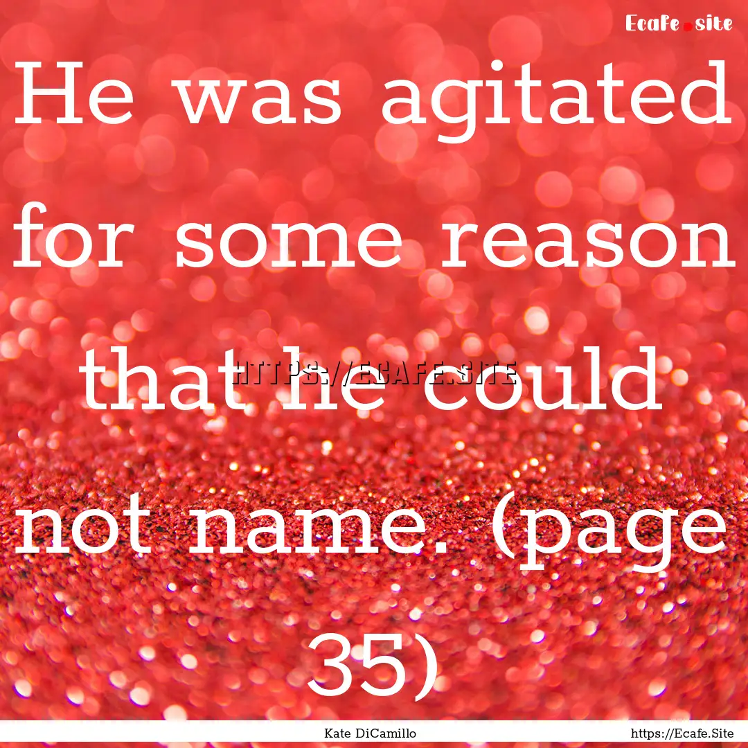 He was agitated for some reason that he could.... : Quote by Kate DiCamillo