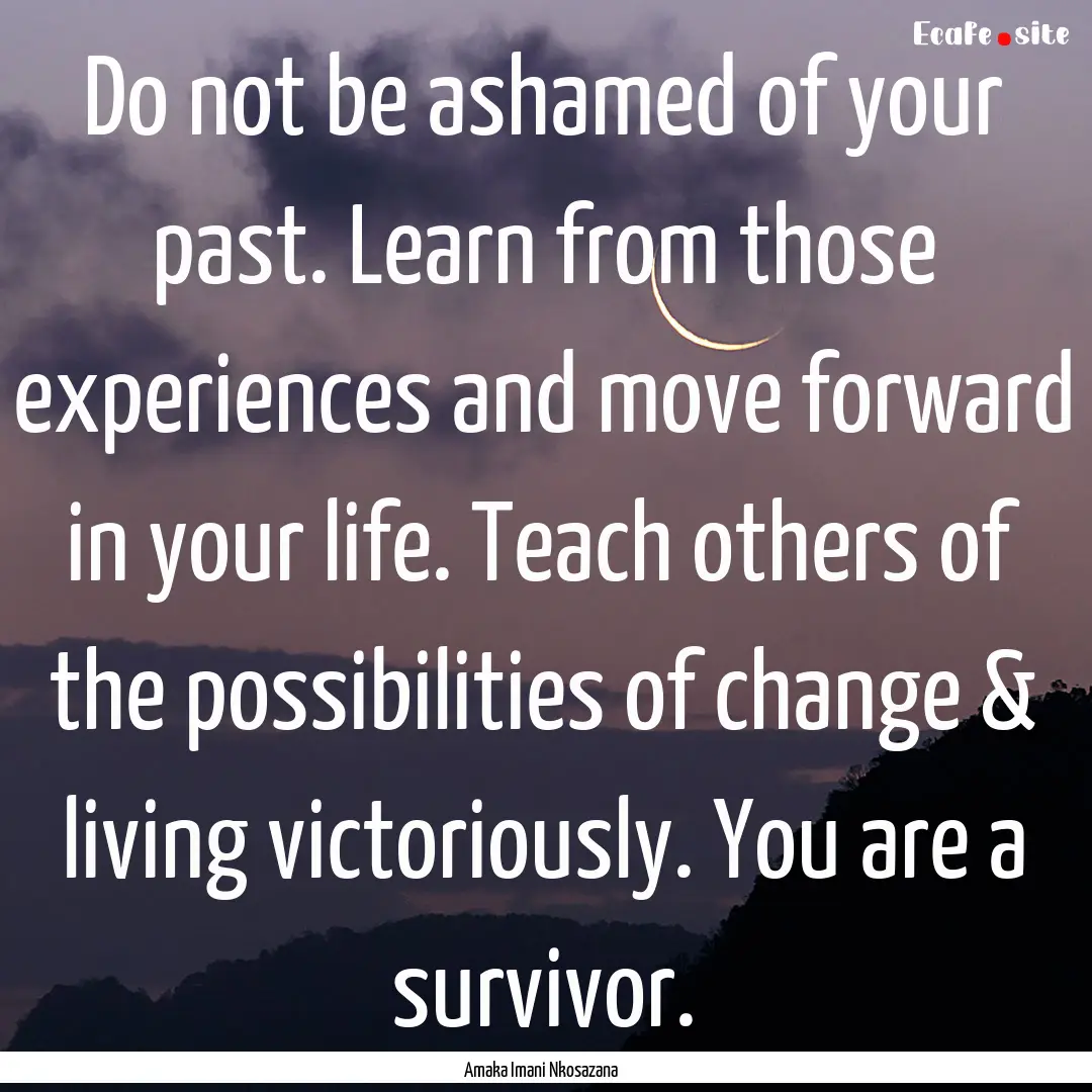 Do not be ashamed of your past. Learn from.... : Quote by Amaka Imani Nkosazana