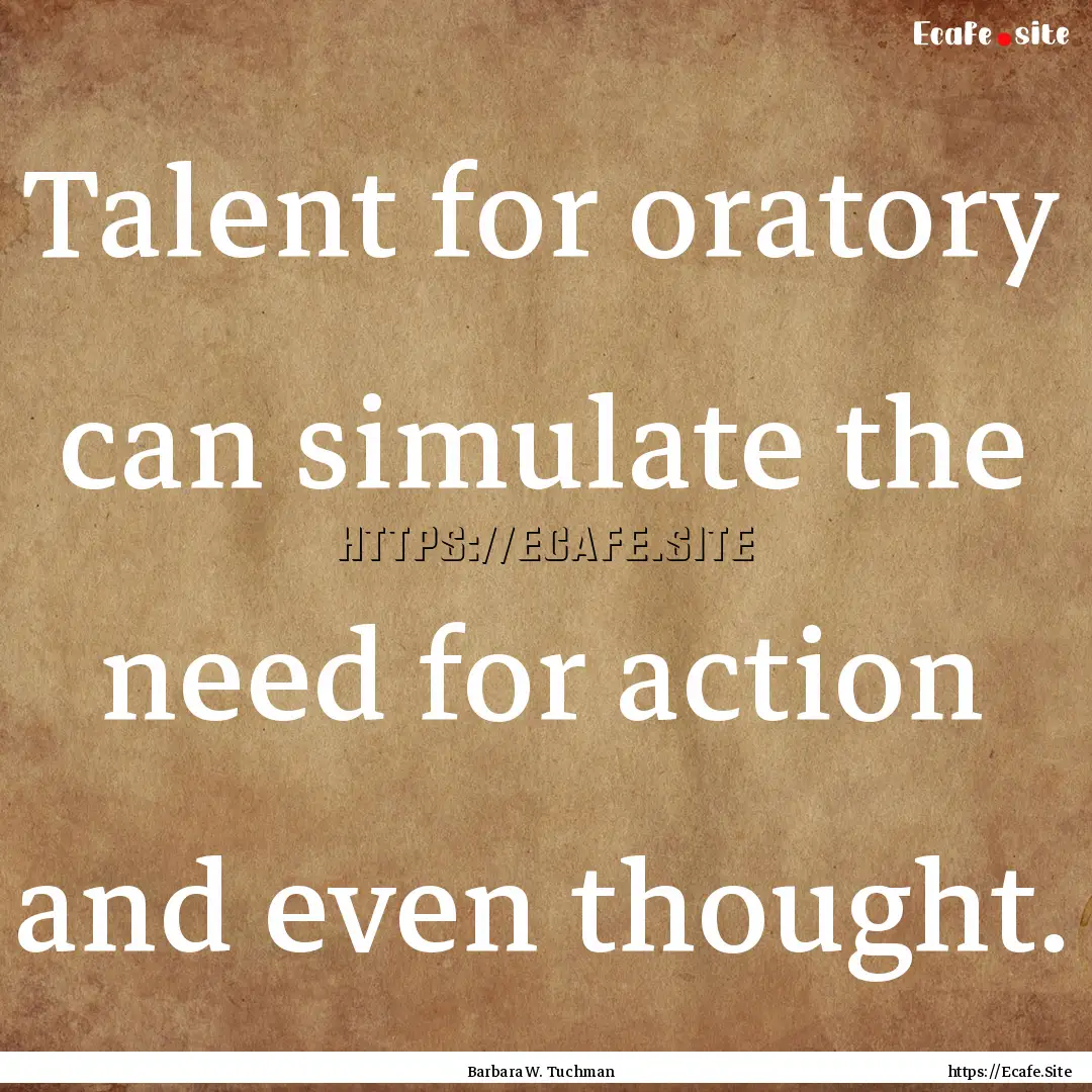 Talent for oratory can simulate the need.... : Quote by Barbara W. Tuchman