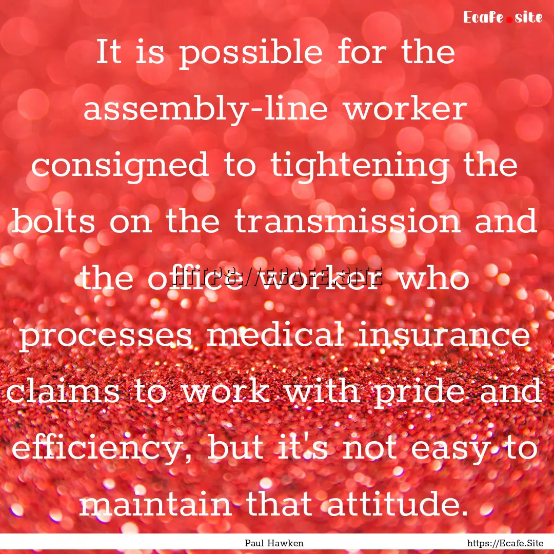 It is possible for the assembly-line worker.... : Quote by Paul Hawken