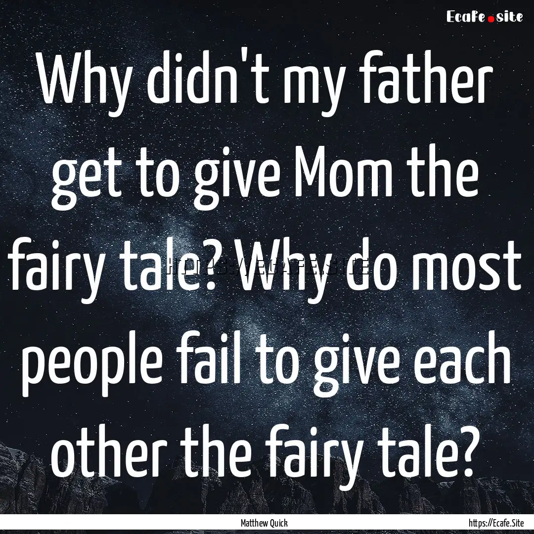 Why didn't my father get to give Mom the.... : Quote by Matthew Quick