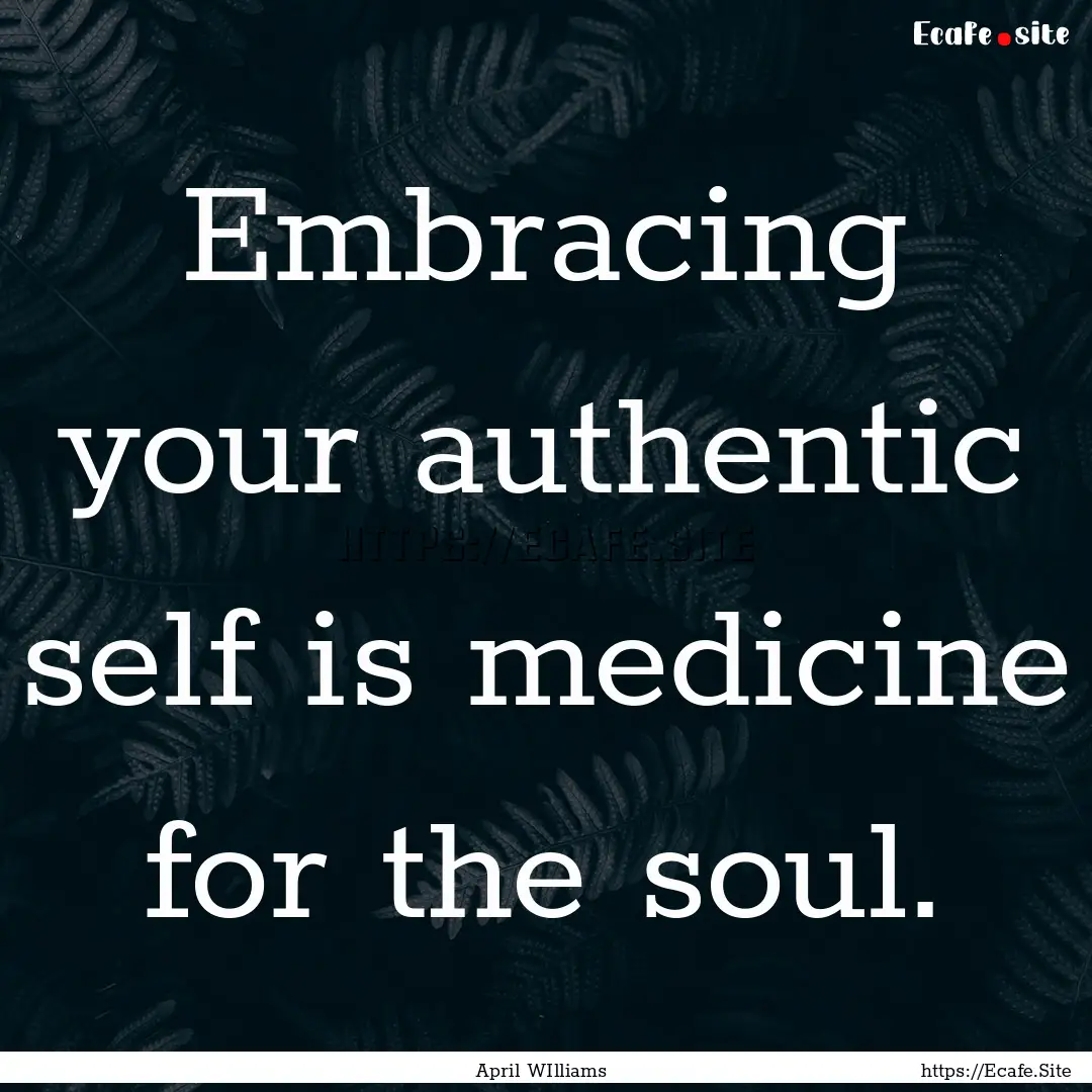 Embracing your authentic self is medicine.... : Quote by April WIlliams