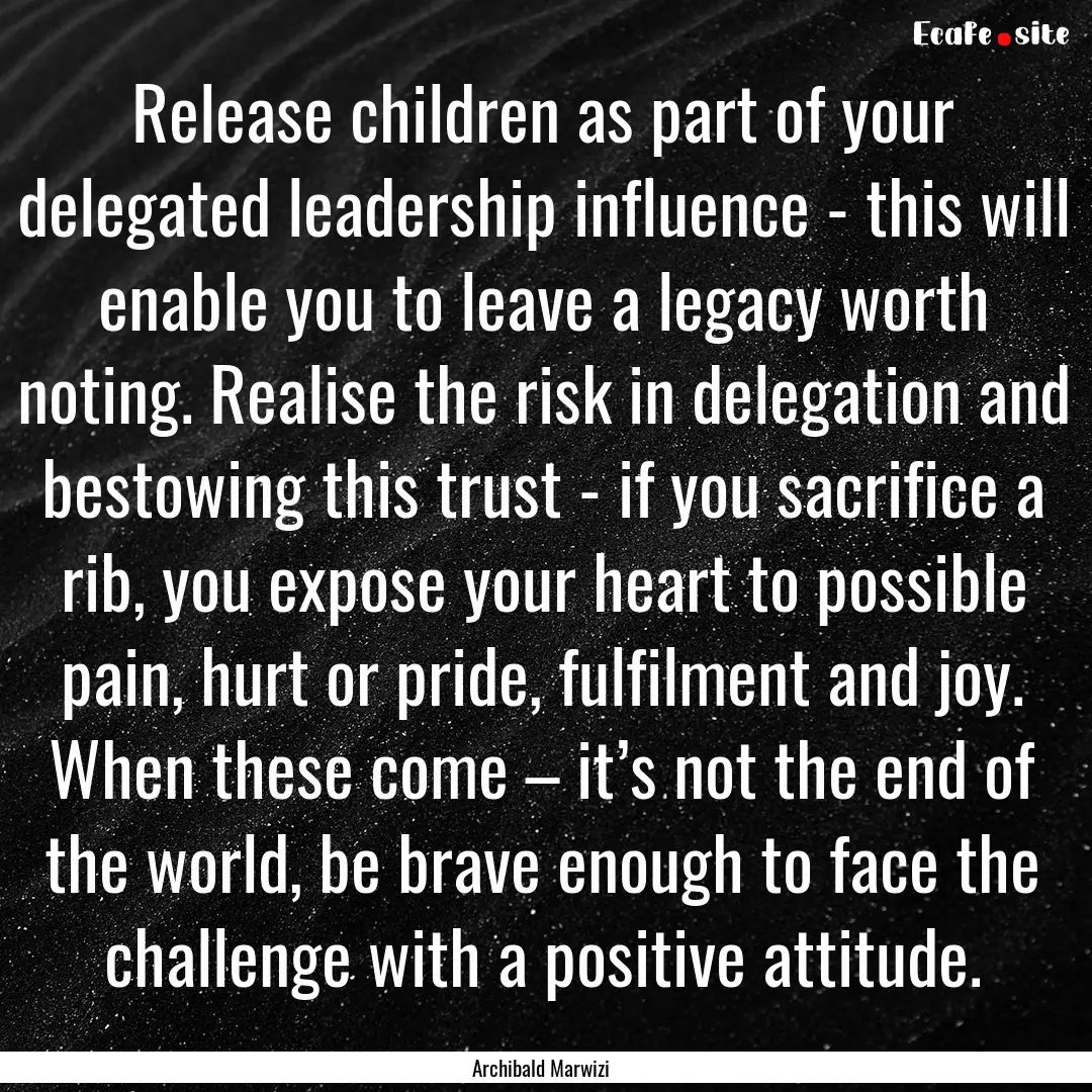 Release children as part of your delegated.... : Quote by Archibald Marwizi