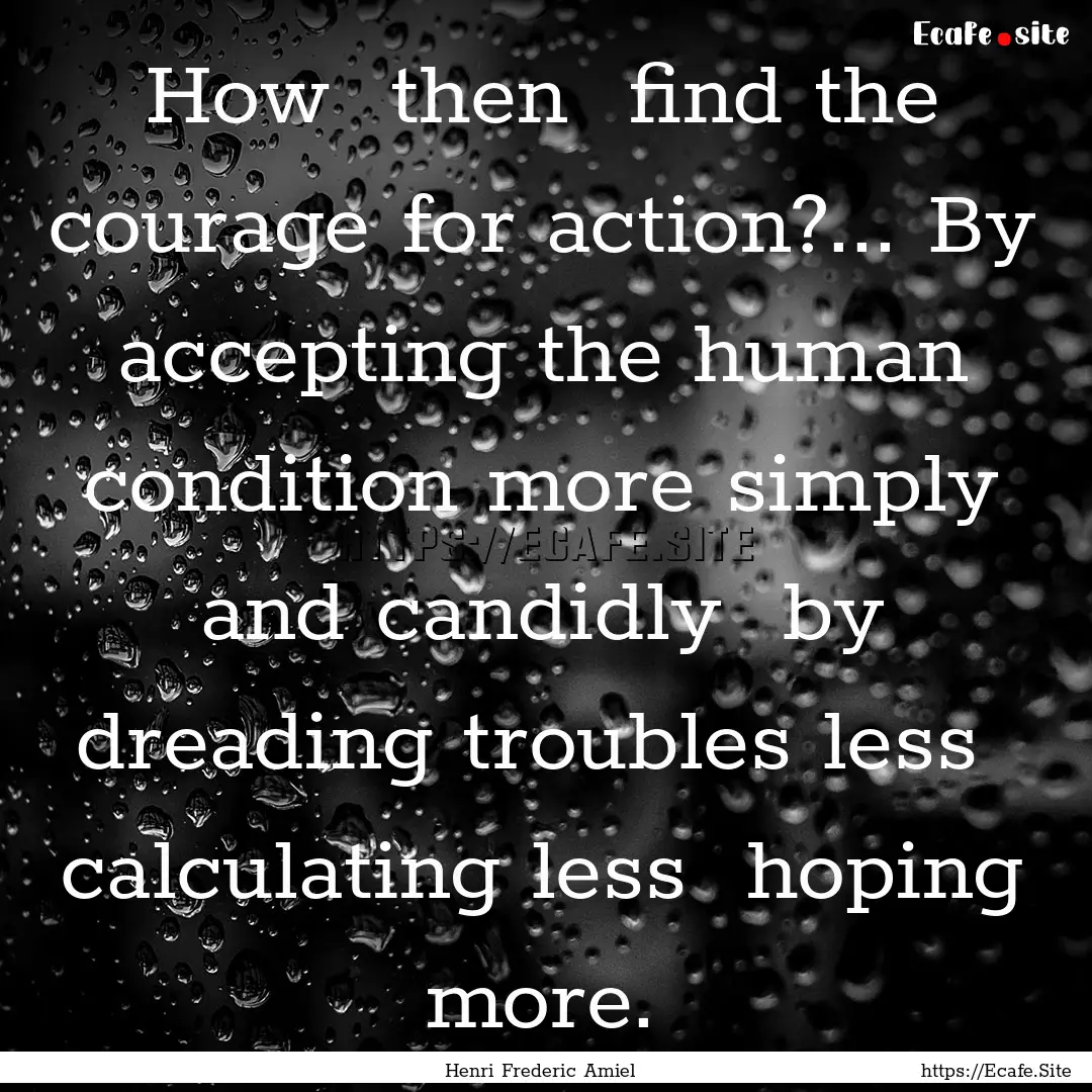 How then find the courage for action?....... : Quote by Henri Frederic Amiel