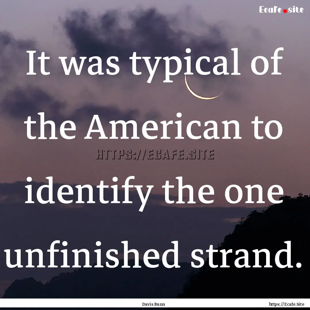 It was typical of the American to identify.... : Quote by Davis Bunn