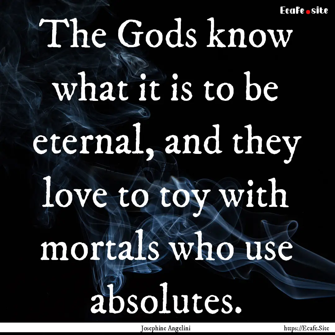 The Gods know what it is to be eternal, and.... : Quote by Josephine Angelini