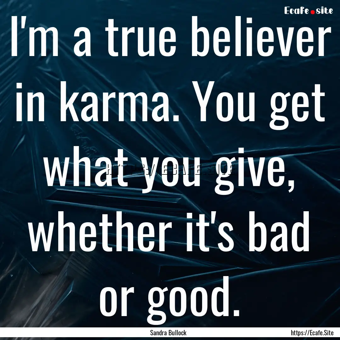 I'm a true believer in karma. You get what.... : Quote by Sandra Bullock