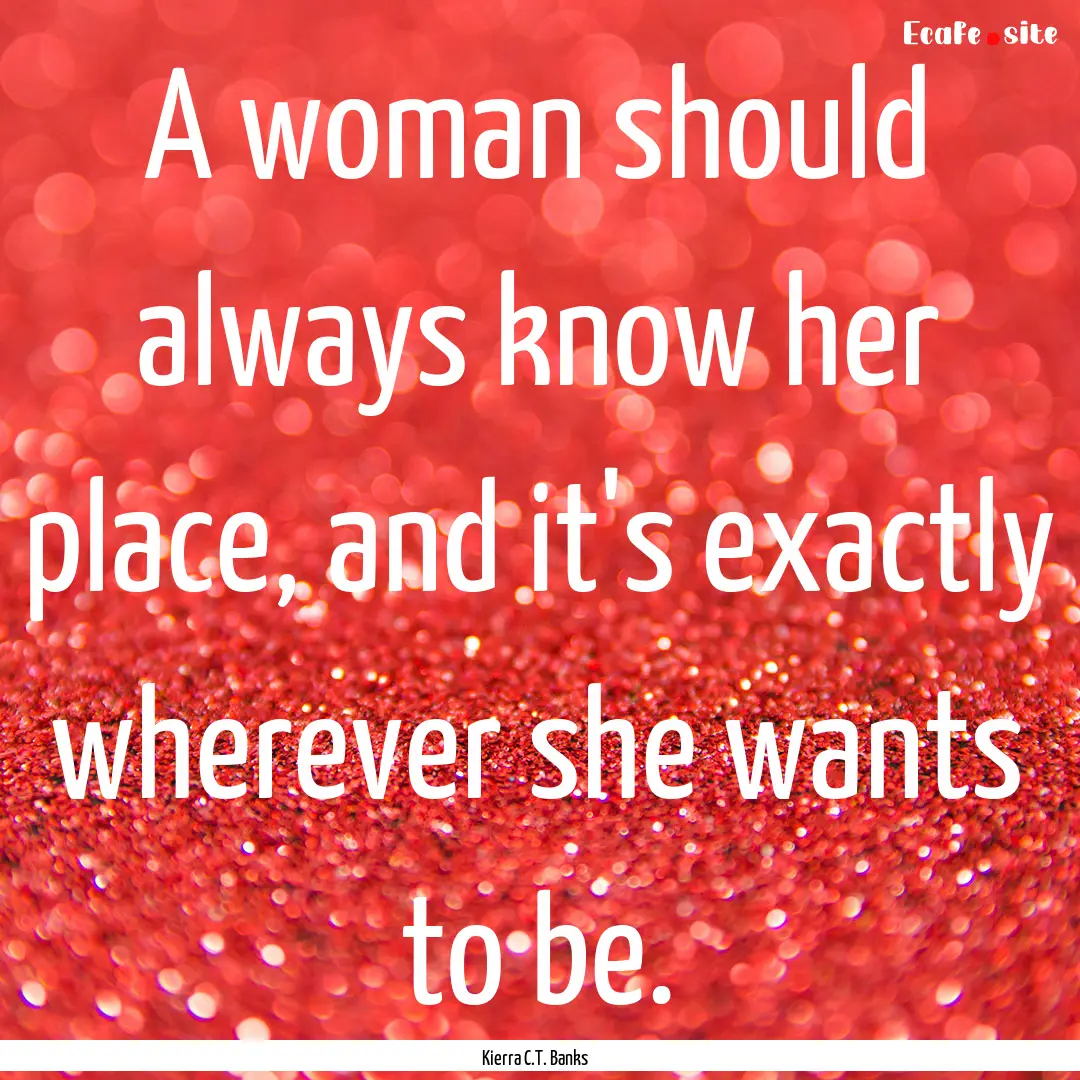 A woman should always know her place, and.... : Quote by Kierra C.T. Banks