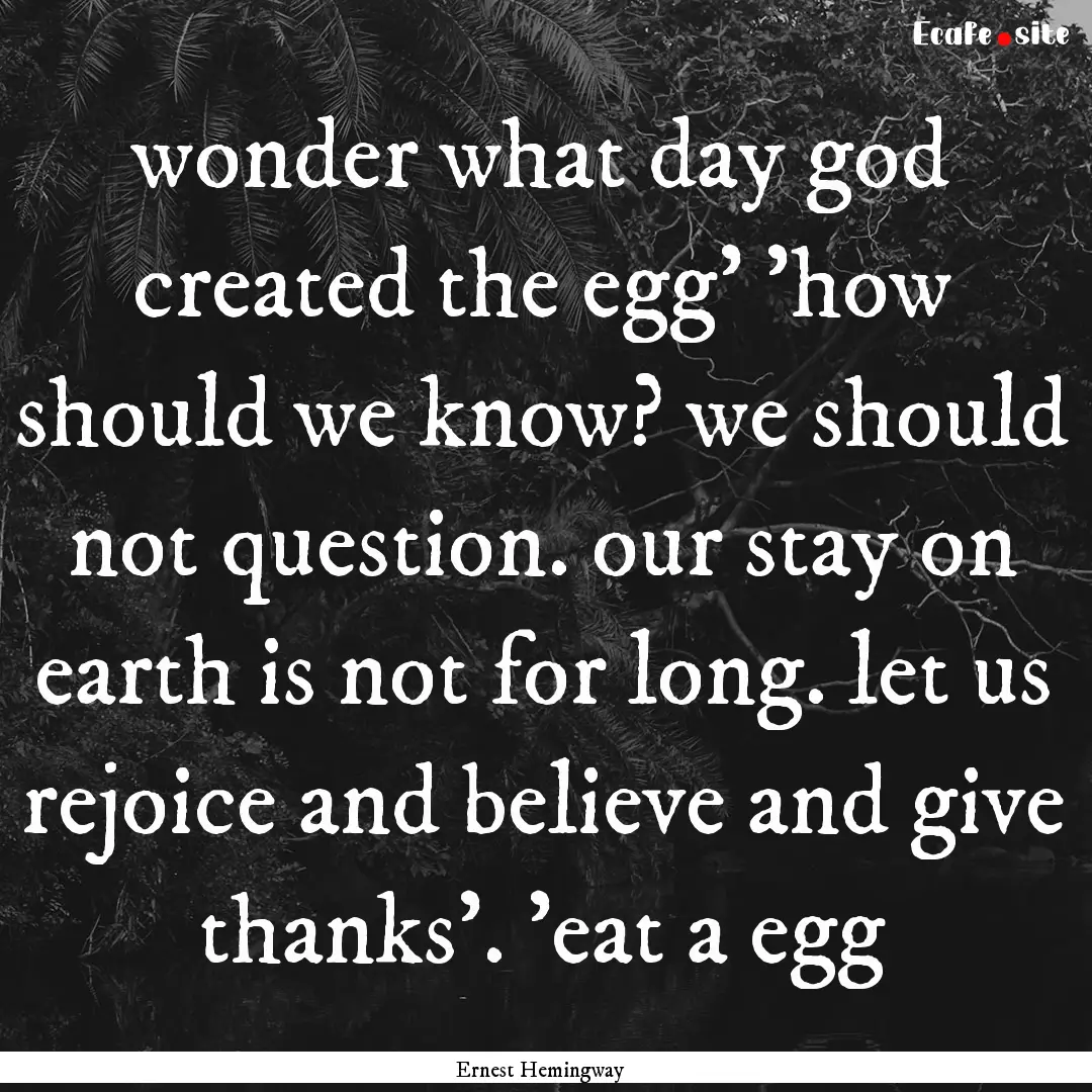 wonder what day god created the egg' 'how.... : Quote by Ernest Hemingway