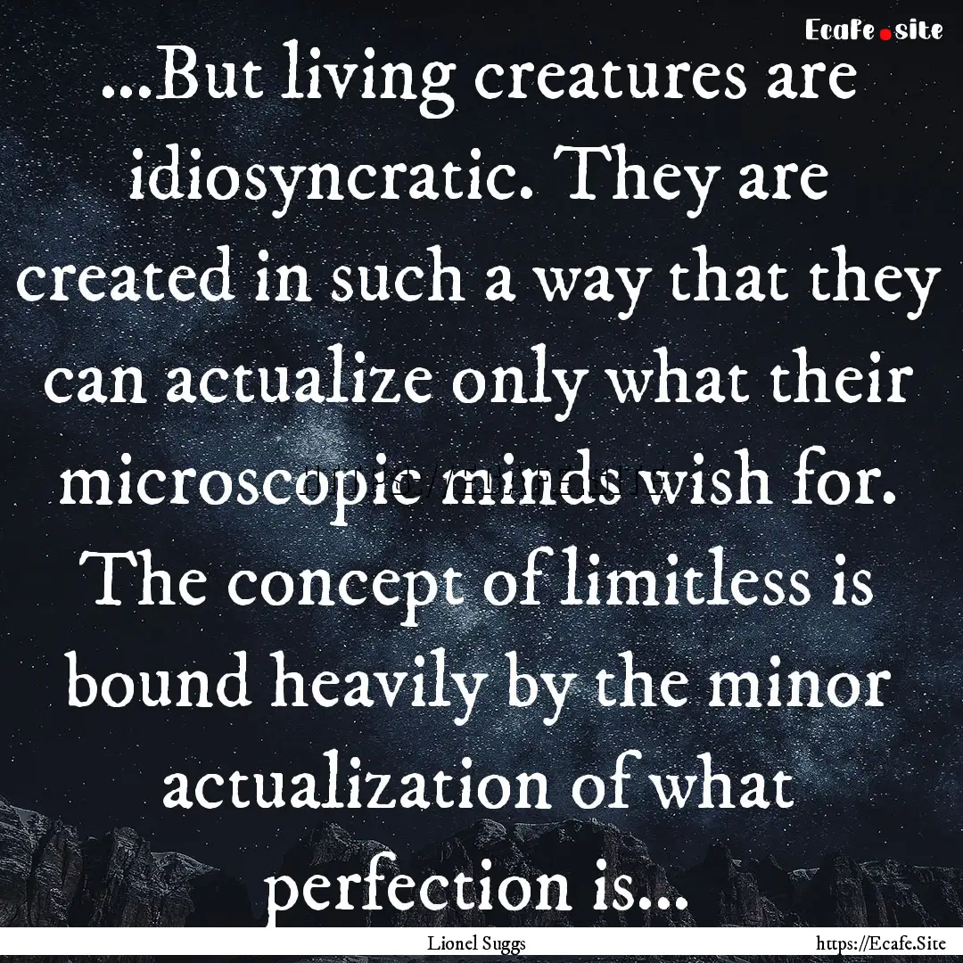 ...But living creatures are idiosyncratic..... : Quote by Lionel Suggs