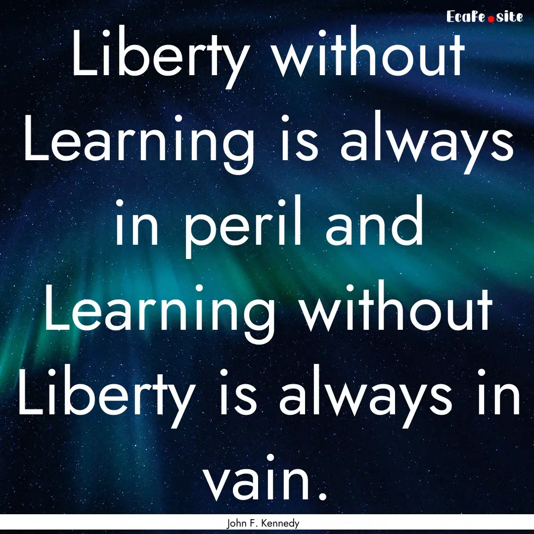 Liberty without Learning is always in peril.... : Quote by John F. Kennedy