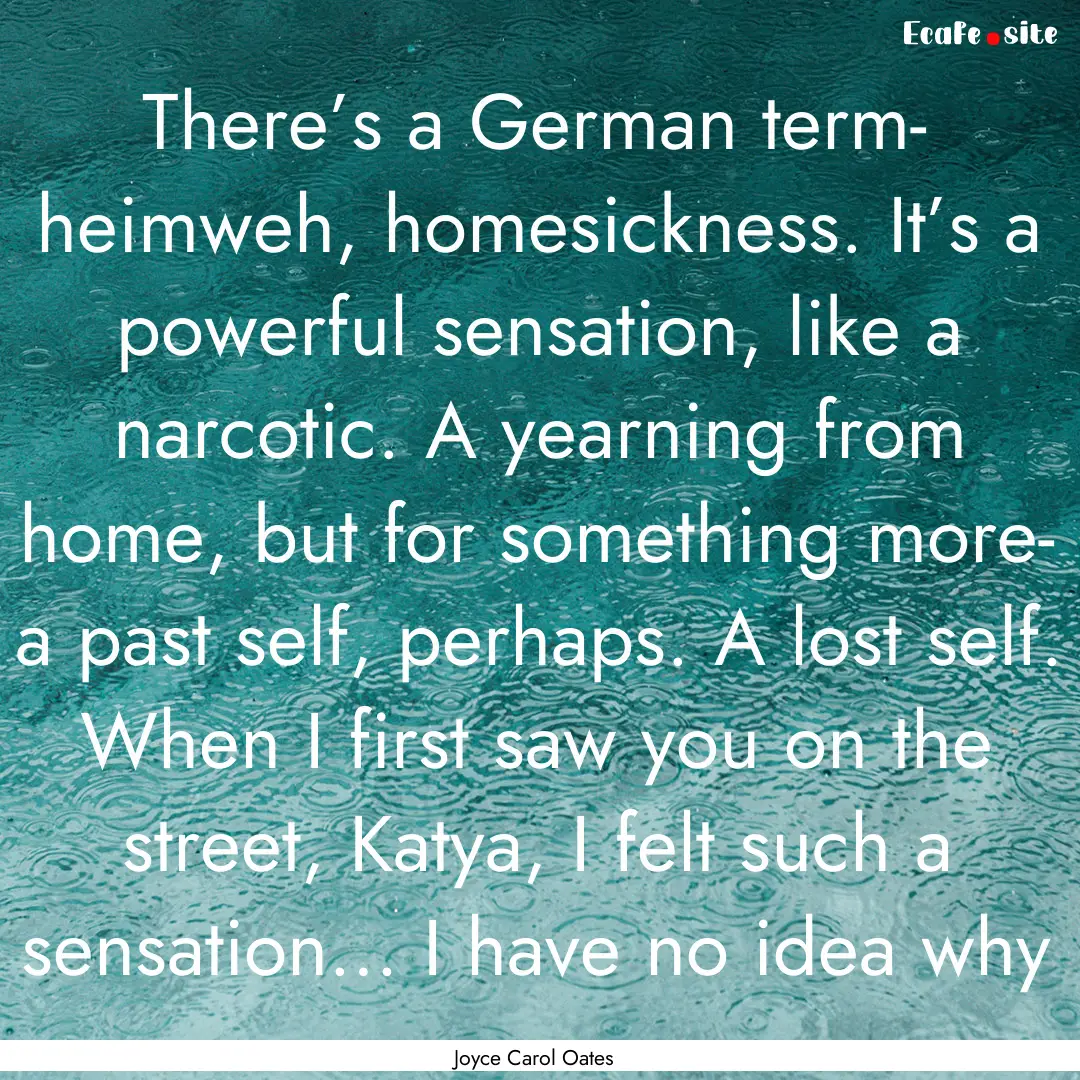 There’s a German term- heimweh, homesickness..... : Quote by Joyce Carol Oates