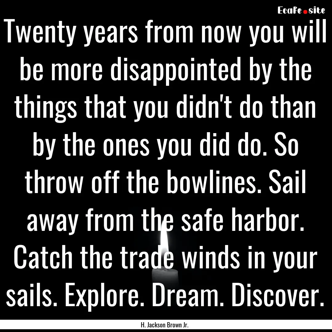 Twenty years from now you will be more disappointed.... : Quote by H. Jackson Brown Jr.