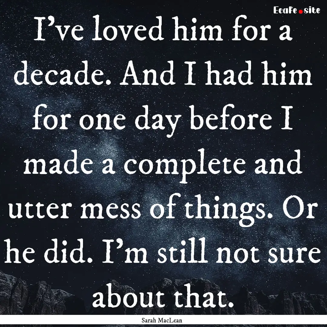 I've loved him for a decade. And I had him.... : Quote by Sarah MacLean