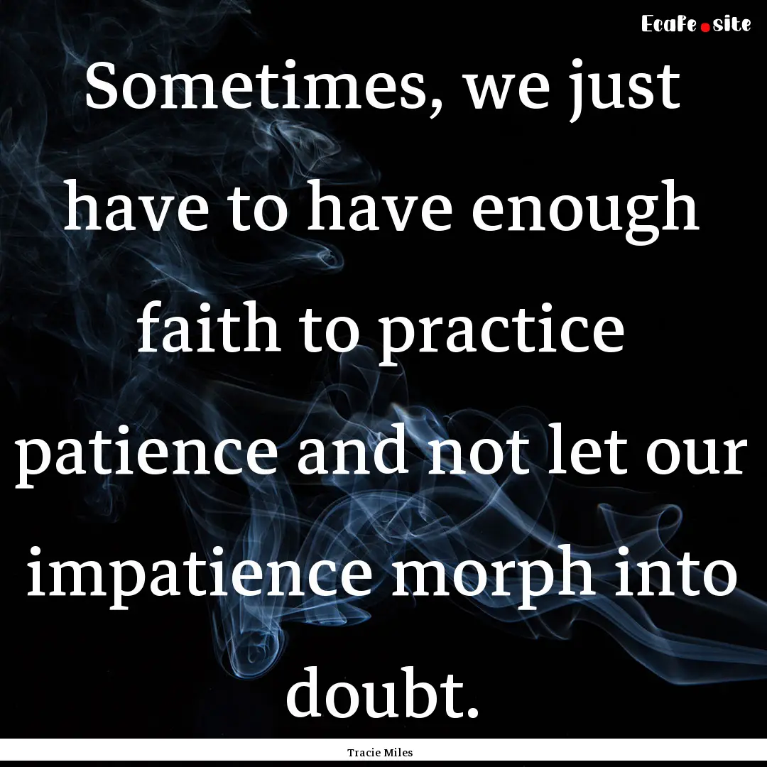 Sometimes, we just have to have enough faith.... : Quote by Tracie Miles