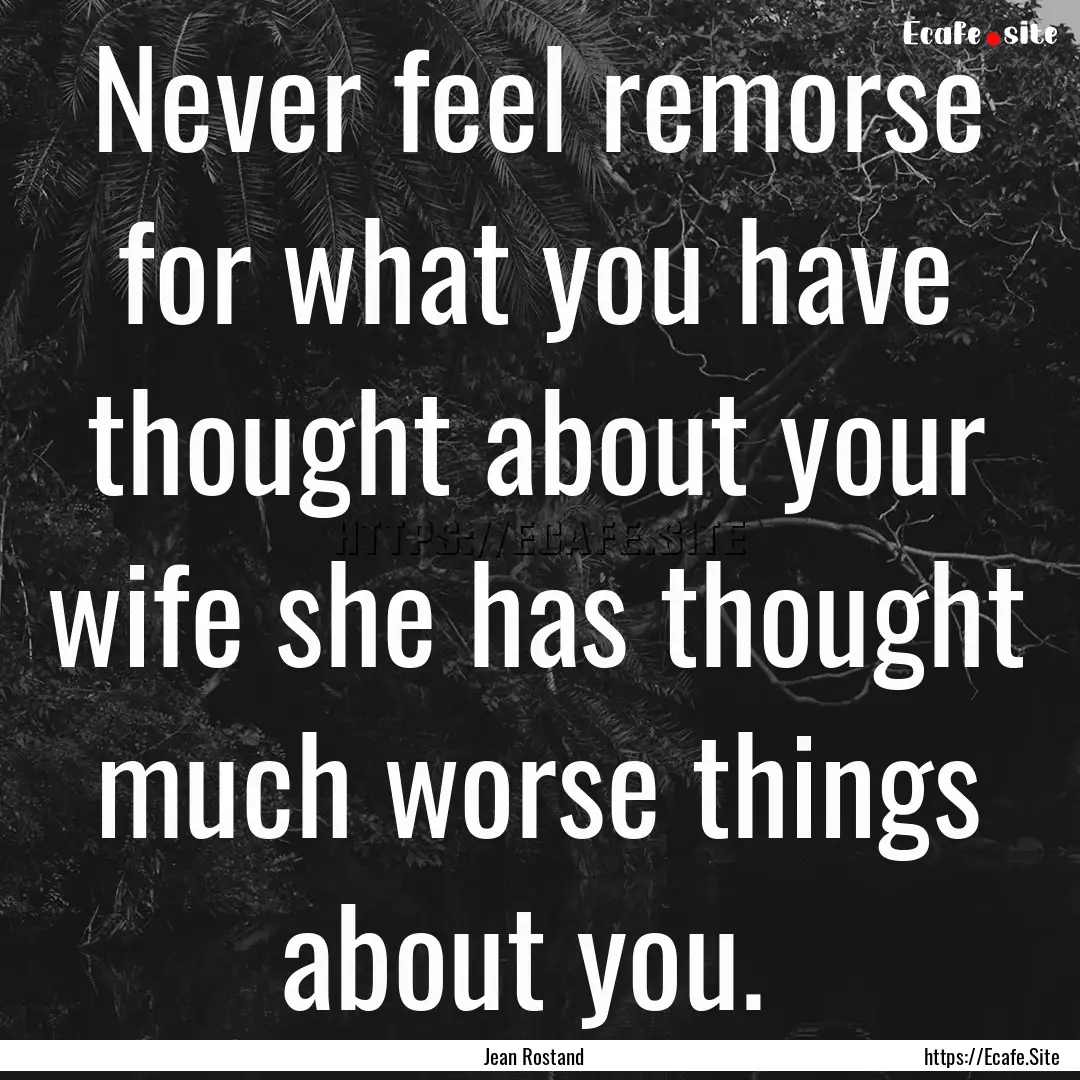 Never feel remorse for what you have thought.... : Quote by Jean Rostand