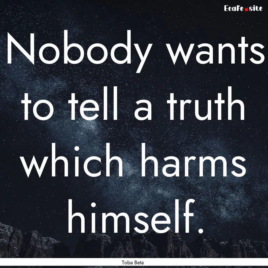 Nobody wants to tell a truth which harms.... : Quote by Toba Beta