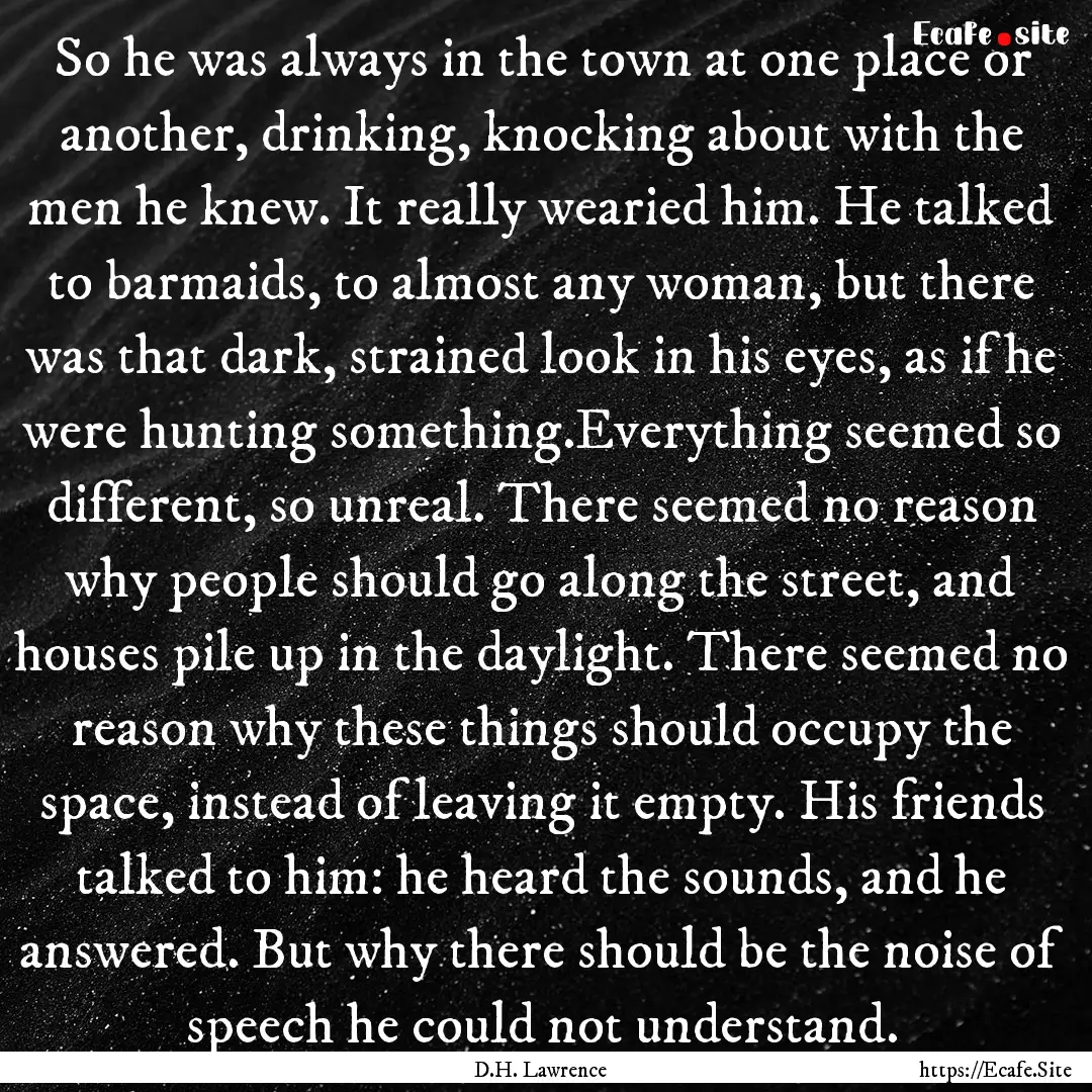 So he was always in the town at one place.... : Quote by D.H. Lawrence