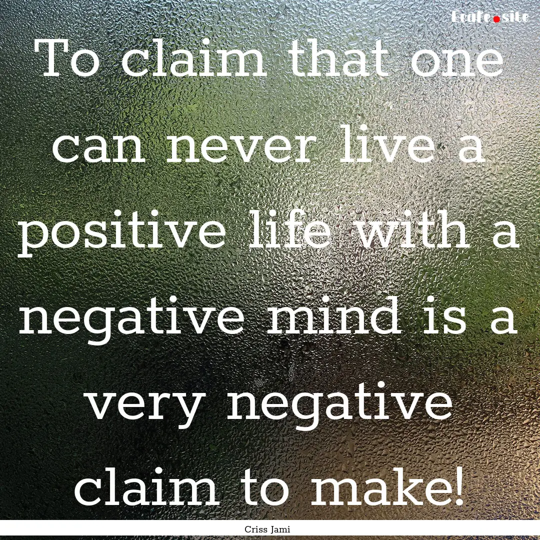 To claim that one can never live a positive.... : Quote by Criss Jami