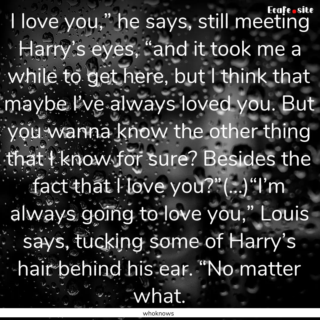 I love you,” he says, still meeting Harry’s.... : Quote by whoknows