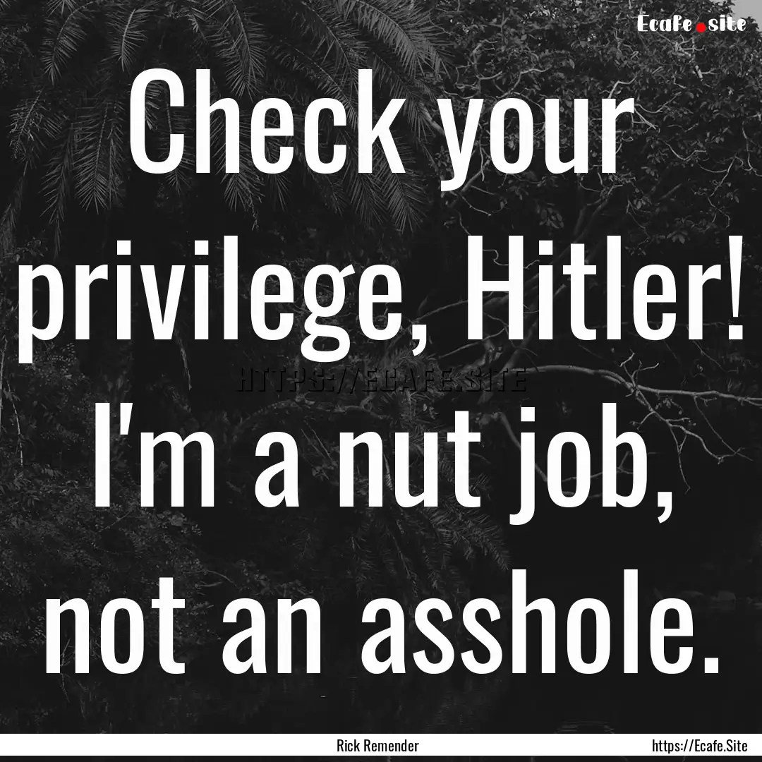 Check your privilege, Hitler! I'm a nut job,.... : Quote by Rick Remender