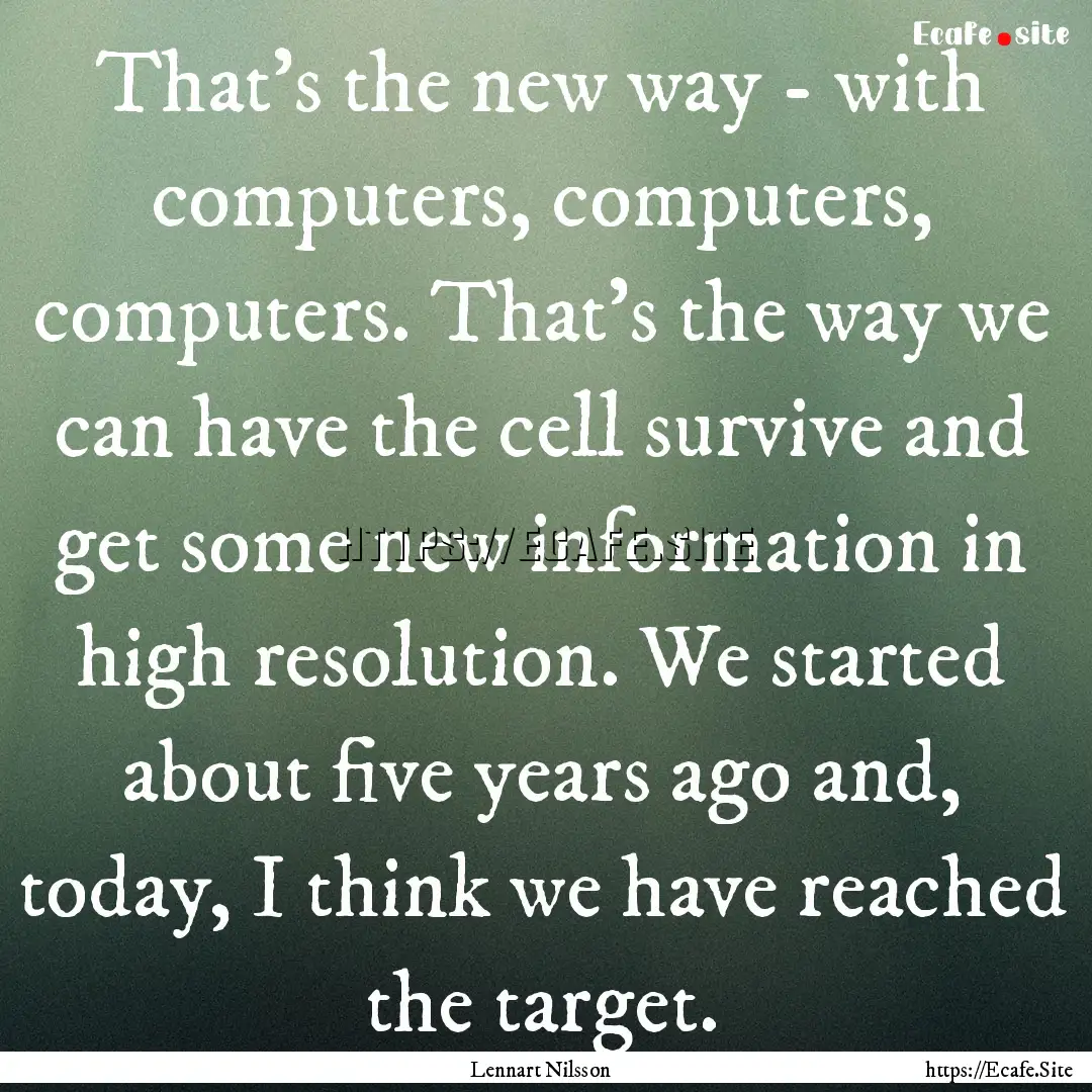 That's the new way - with computers, computers,.... : Quote by Lennart Nilsson