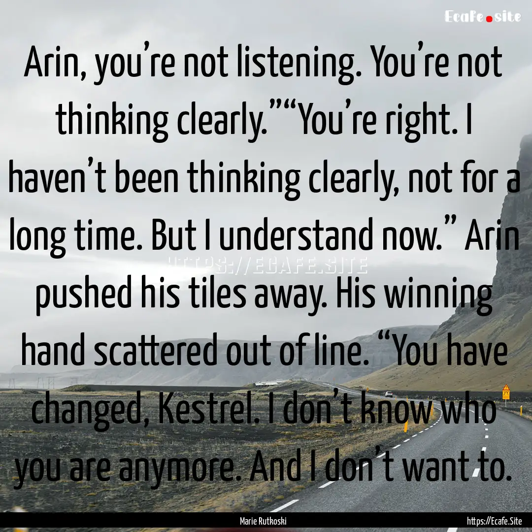 Arin, you’re not listening. You’re not.... : Quote by Marie Rutkoski