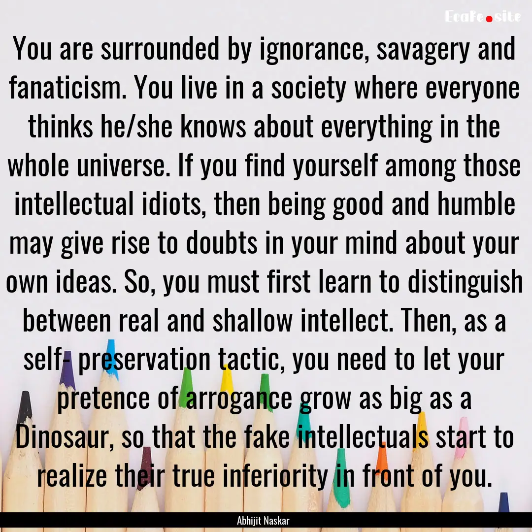 You are surrounded by ignorance, savagery.... : Quote by Abhijit Naskar